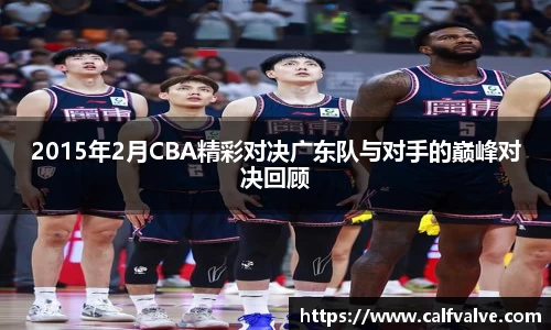 2015年2月CBA精彩对决广东队与对手的巅峰对决回顾