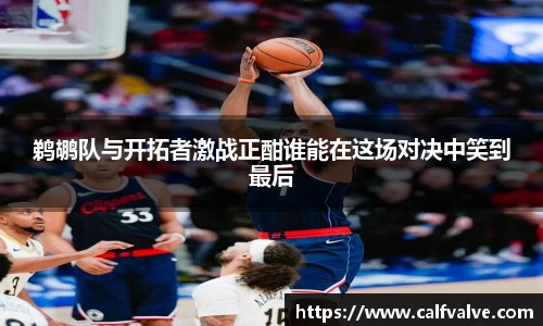 鹈鹕队与开拓者激战正酣谁能在这场对决中笑到最后
