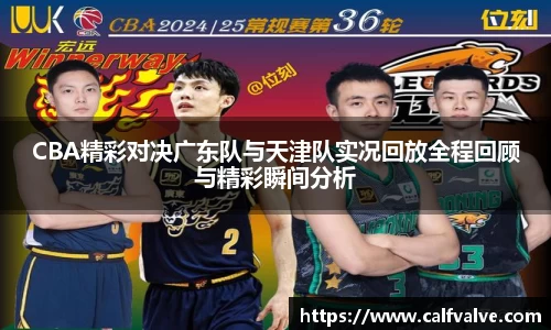 CBA精彩对决广东队与天津队实况回放全程回顾与精彩瞬间分析