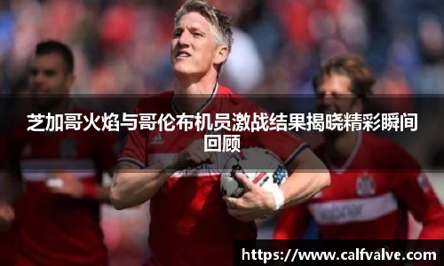 芝加哥火焰与哥伦布机员激战结果揭晓精彩瞬间回顾