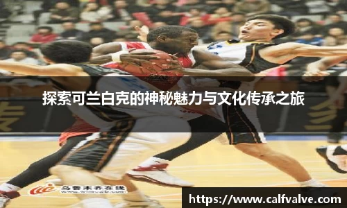 探索可兰白克的神秘魅力与文化传承之旅