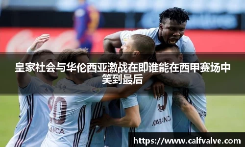 皇家社会与华伦西亚激战在即谁能在西甲赛场中笑到最后