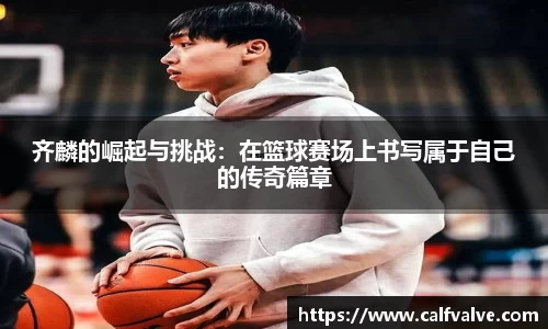 齐麟的崛起与挑战：在篮球赛场上书写属于自己的传奇篇章