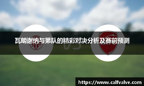 瓦朗谢纳与第队的精彩对决分析及赛前预测