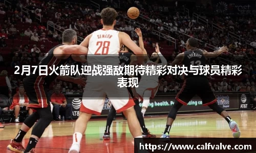 2月7日火箭队迎战强敌期待精彩对决与球员精彩表现