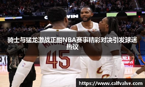 骑士与猛龙激战正酣NBA赛事精彩对决引发球迷热议